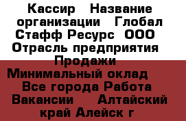 Кассир › Название организации ­ Глобал Стафф Ресурс, ООО › Отрасль предприятия ­ Продажи › Минимальный оклад ­ 1 - Все города Работа » Вакансии   . Алтайский край,Алейск г.